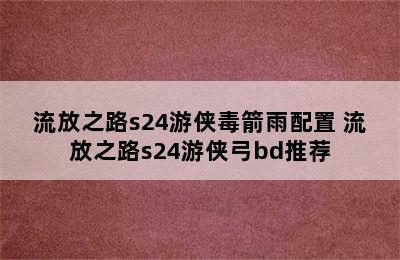 流放之路s24游侠毒箭雨配置 流放之路s24游侠弓bd推荐